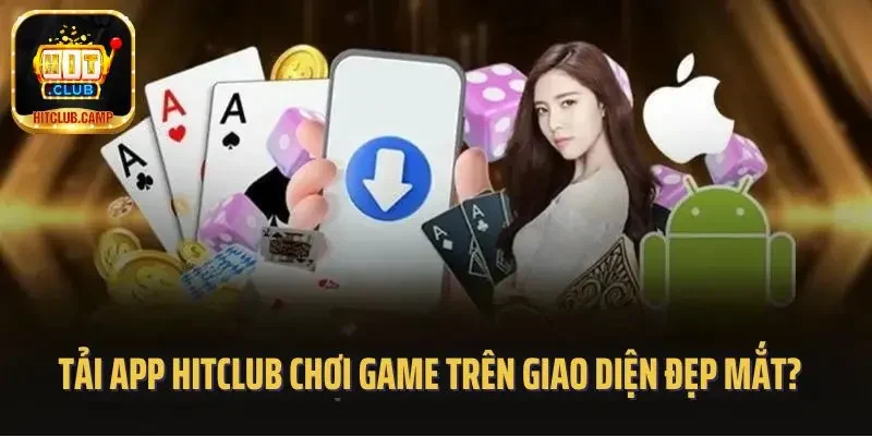 Tải app Hitclub chơi game trên giao diện đẹp mắt?