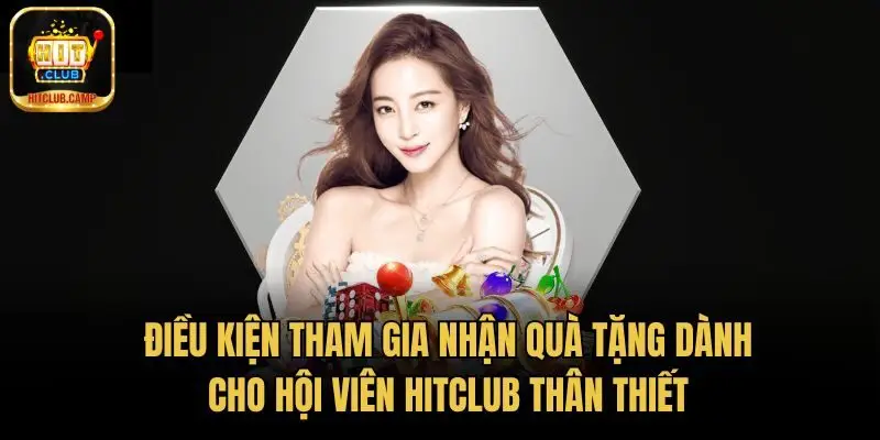 Điều kiện tham gia nhận quà tặng dành cho hội viên HitClub thân thiết