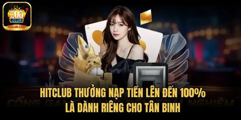 HitClub thưởng nạp tiền lên đến 100% là dành riêng cho tân binh